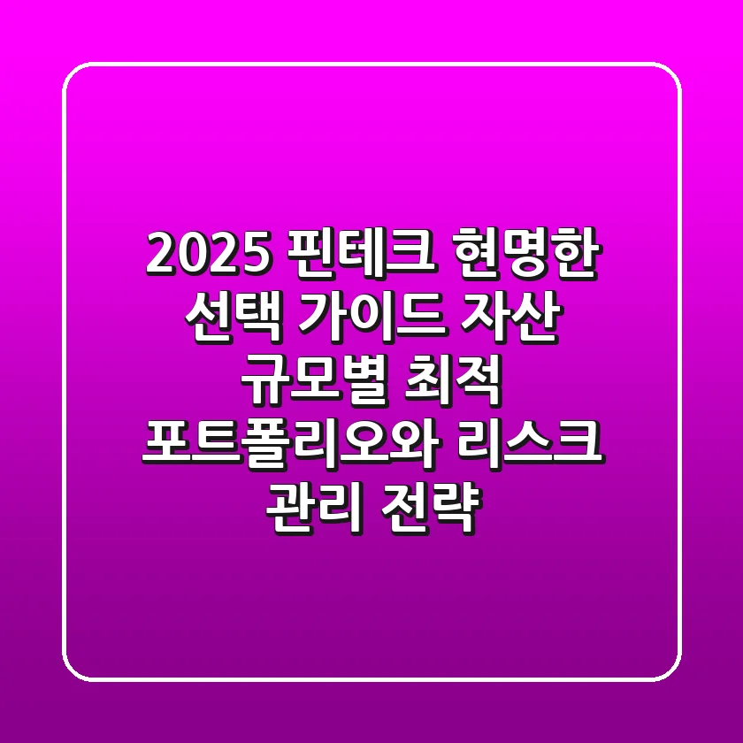 "2025 핀테크 현명한 선택 가이드": 자산 규모별 최적 포트폴리오와 리스크 관리 전략