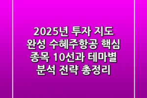 “2025년 투자 지도 완성”, 수혜주항공 핵심 종목 10선과 테마별 분석 전략 총정리