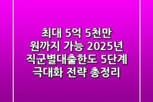 “최대 5억 5천만 원까지 가능?”, 2025년 직군별대출한도 ‘5단계 극대화’ 전략 총정리