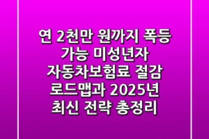 “연 2천만 원까지 폭등 가능?” 미성년자 자동차보험료 절감 로드맵과 2025년 최신 전략 총정리