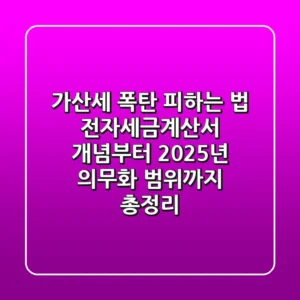 "가산세 폭탄 피하는 법", 전자세금계산서 개념부터 2025년 의무화 범위까지 총정리
