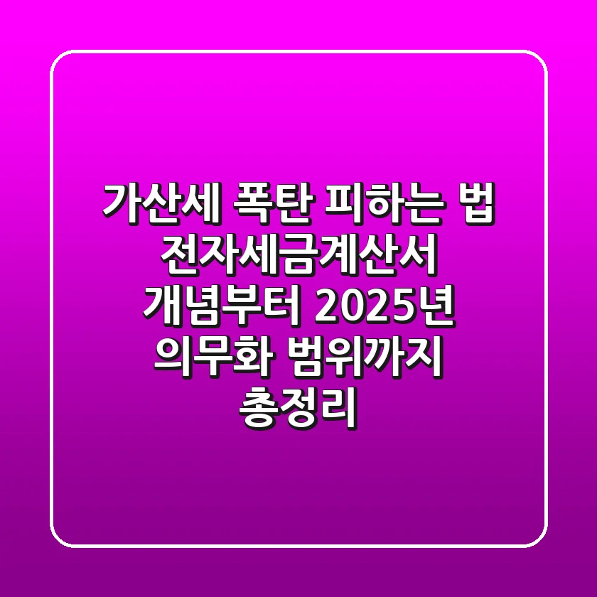 "가산세 폭탄 피하는 법", 전자세금계산서 개념부터 2025년 의무화 범위까지 총정리