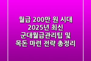 “월급 200만 원 시대”, 2025년 최신 군대월급관리팁 및 목돈 마련 전략 총정리