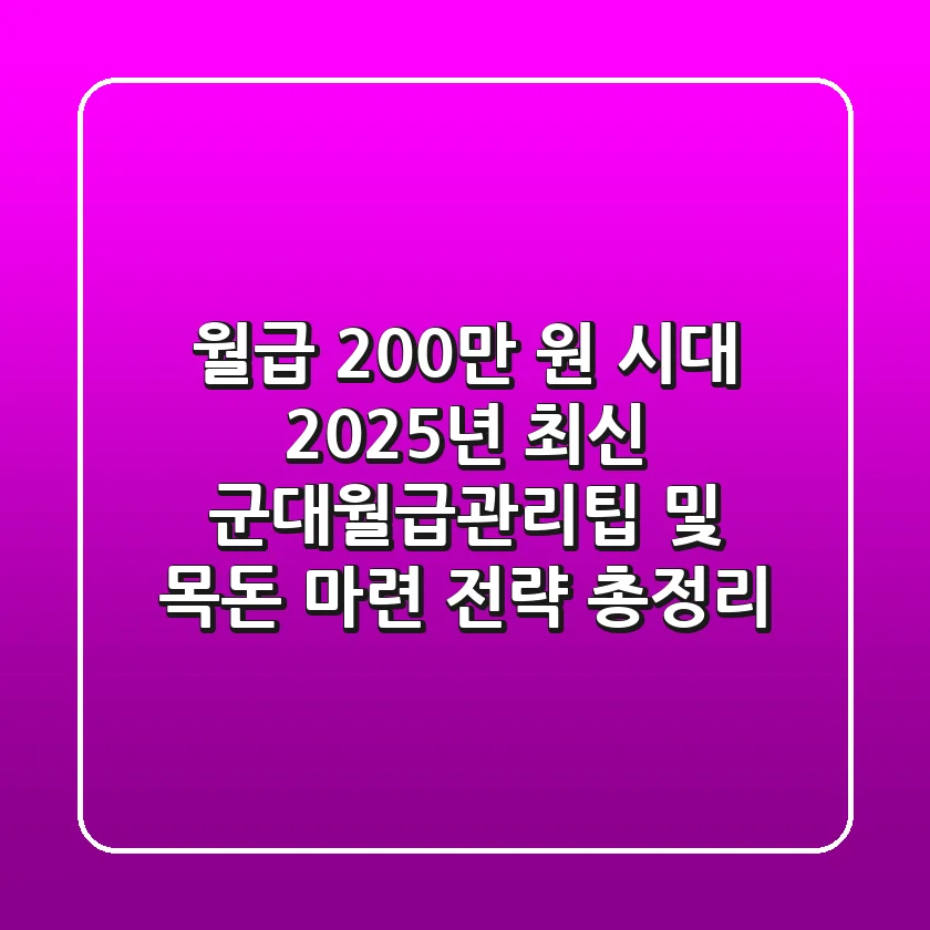 "월급 200만 원 시대", 2025년 최신 군대월급관리팁 및 목돈 마련 전략 총정리