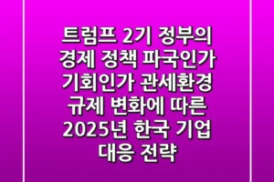 “트럼프 2기 정부의 경제 정책, 파국인가 기회인가”, 관세·환경 규제 변화에 따른 2025년 한국 기업 대응 전략