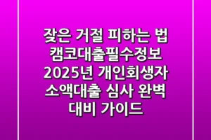 “잦은 거절 피하는 법”, 캠코대출필수정보: 2025년 개인회생자 소액대출 심사 완벽 대비 가이드