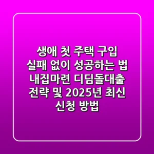 “생애 첫 주택 구입, 실패 없이 성공하는 법”, 내집마련 디딤돌대출 전략 및 2025년 최신 신청 방법