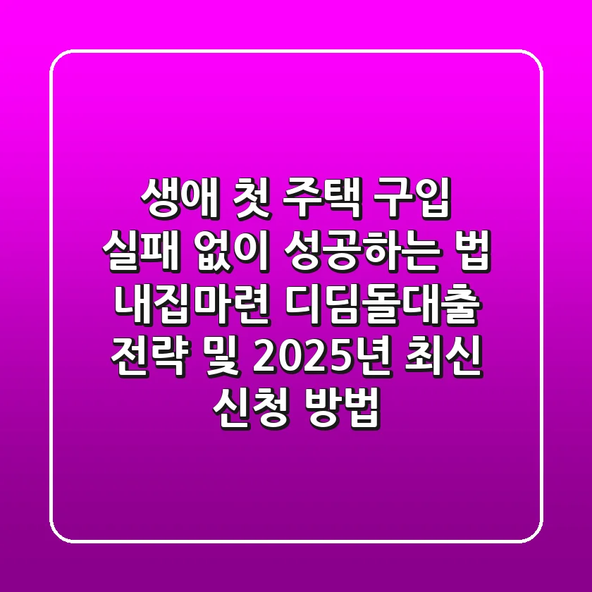 “생애 첫 주택 구입, 실패 없이 성공하는 법”, 내집마련 디딤돌대출 전략 및 2025년 최신 신청 방법