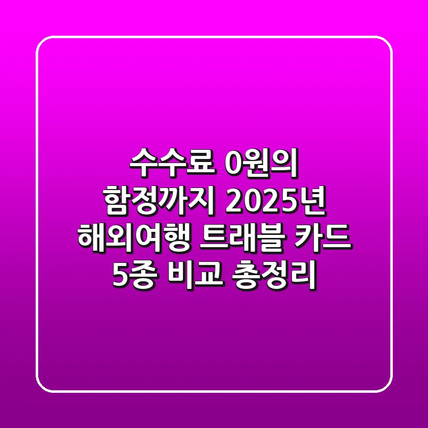 "수수료 0원의 함정까지", 2025년 해외여행 트래블 카드 5종 비교 총정리