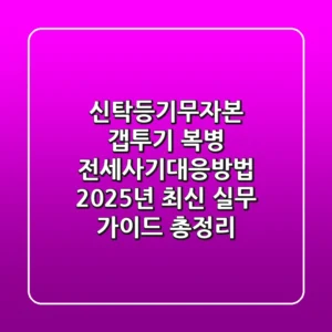 "신탁등기·무자본 갭투기 복병", 전세사기대응방법 2025년 최신 실무 가이드 총정리