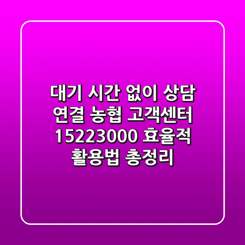 "대기 시간 없이 상담 연결", 농협 고객센터 1522-3000 효율적 활용법 총정리