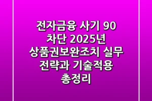 “전자금융 사기 90% 차단”, 2025년 상품권보완조치 실무 전략과 기술적용 총정리
