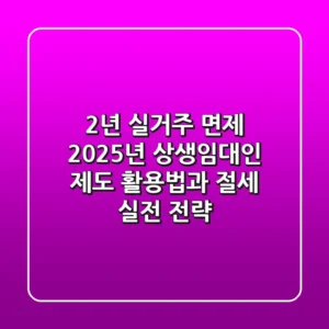 "2년 실거주 면제?", 2025년 상생임대인 제도 활용법과 절세 실전 전략