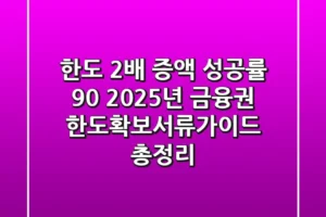 “한도 2배 증액 성공률 90%”, 2025년 금융권 한도확보서류가이드 총정리
