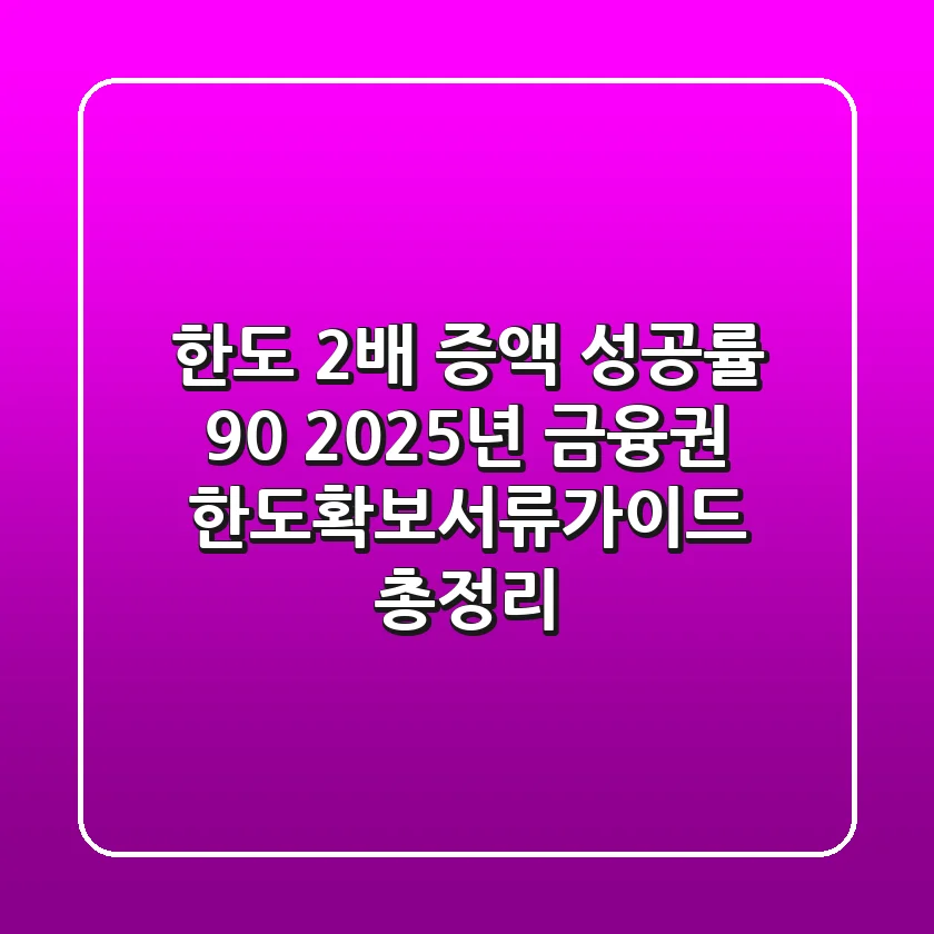 "한도 2배 증액 성공률 90%", 2025년 금융권 한도확보서류가이드 총정리